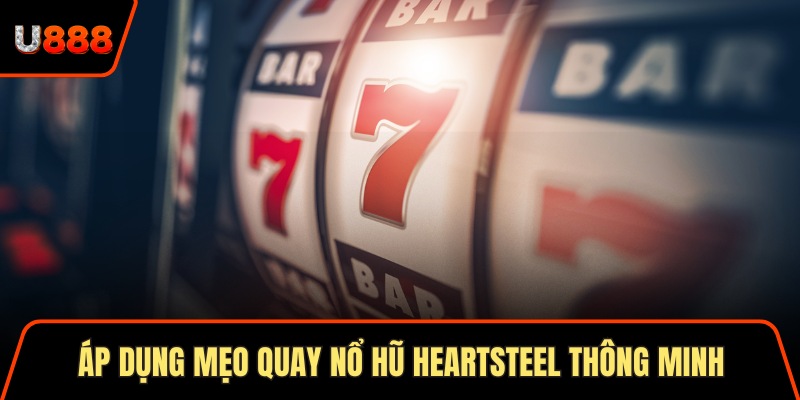 Áp dụng mẹo quay nổ hũ Heartsteel thông minh 